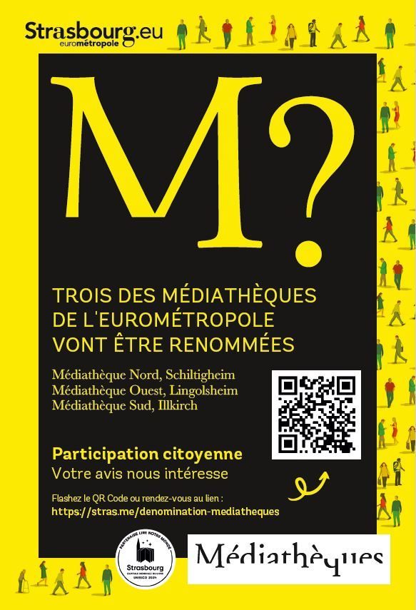 Affiche de promotion de la participation au choix des noms des trois médiathèques : "3 des médiathèques de l'Eurométropole vont être renommées. Médiathèque Nord (Schiltigheim), Médiathèque Ouest (Lingolsheim), Médiathèque Sud (Illkirch) Participation citoyenne : Votre avis nous intéresse Flashez le QR Code ou rendez-vous au lien :https://stras.me/denomination-mediatheques